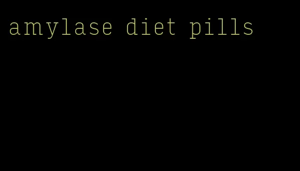 amylase diet pills