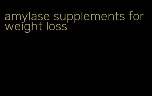 amylase supplements for weight loss