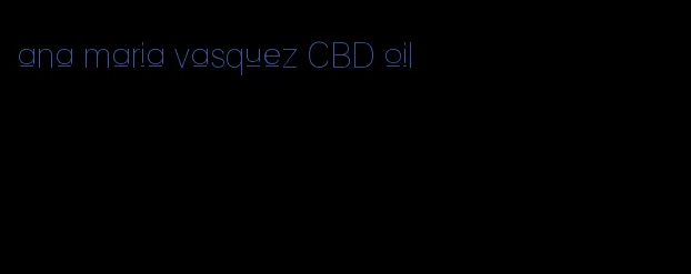 ana maria vasquez CBD oil