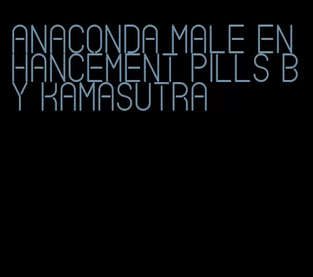 anaconda male enhancement pills by kamasutra