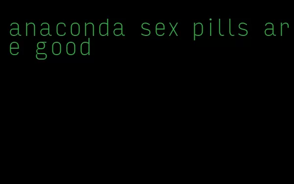 anaconda sex pills are good