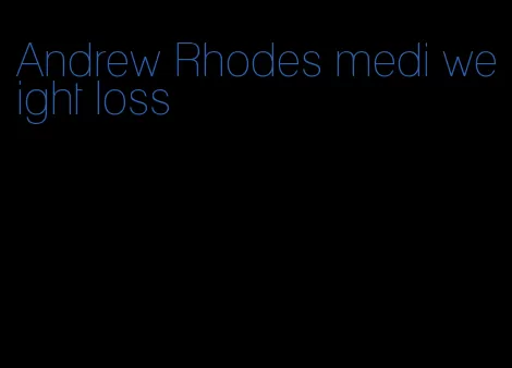 Andrew Rhodes medi weight loss