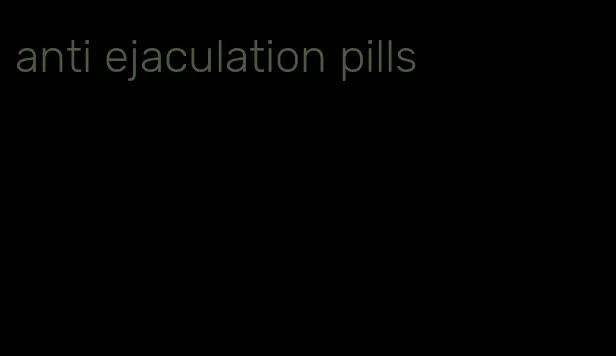 anti ejaculation pills