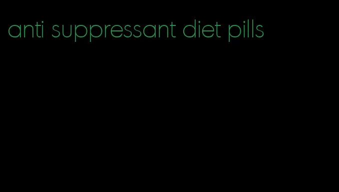 anti suppressant diet pills