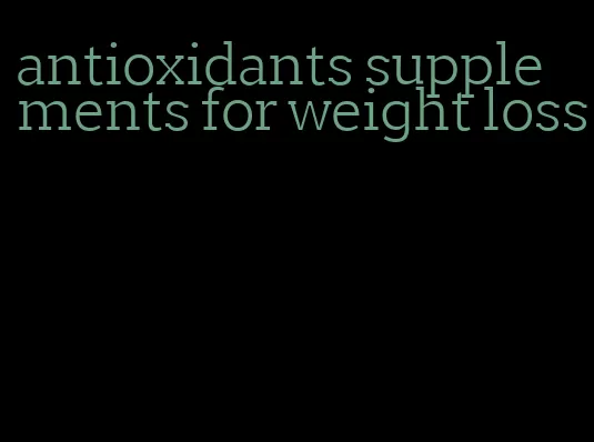 antioxidants supplements for weight loss