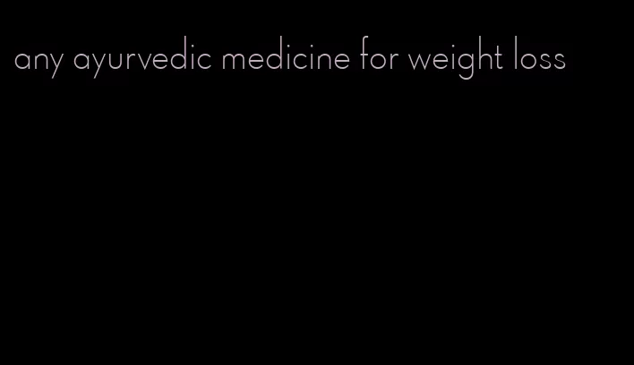 any ayurvedic medicine for weight loss