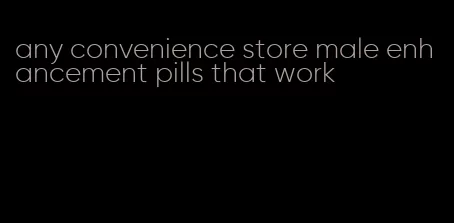 any convenience store male enhancement pills that work