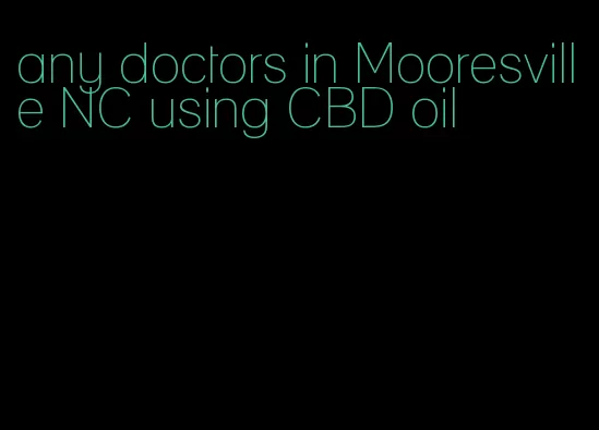 any doctors in Mooresville NC using CBD oil