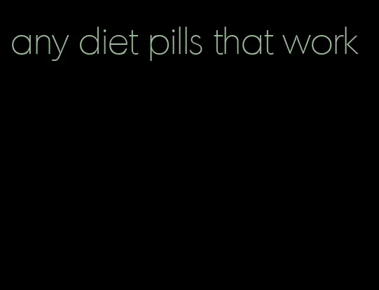 any diet pills that work