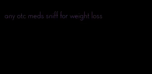 any otc meds sniff for weight loss