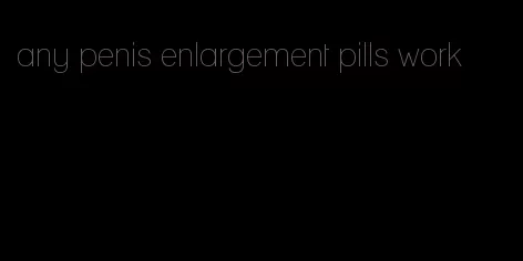 any penis enlargement pills work