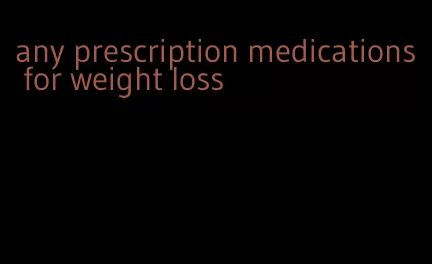 any prescription medications for weight loss