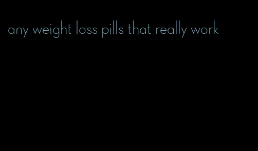 any weight loss pills that really work