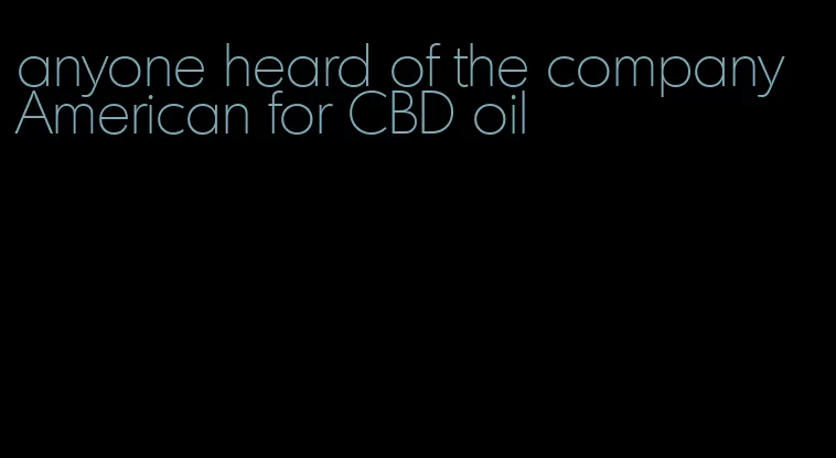 anyone heard of the company American for CBD oil