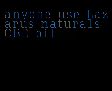 anyone use Lazarus naturals CBD oil