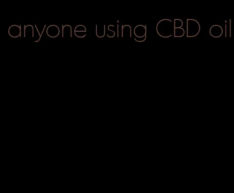 anyone using CBD oil