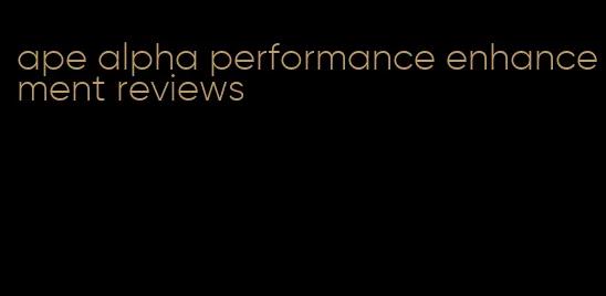 ape alpha performance enhancement reviews