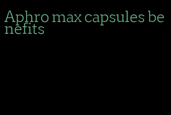 Aphro max capsules benefits