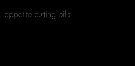 appetite cutting pills