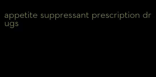 appetite suppressant prescription drugs