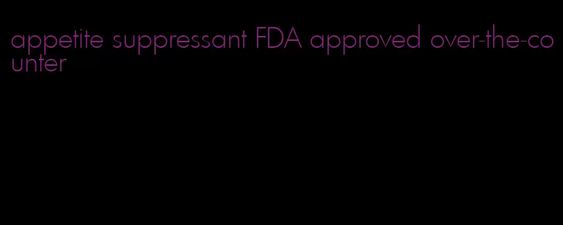 appetite suppressant FDA approved over-the-counter