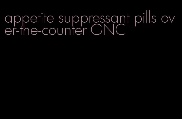 appetite suppressant pills over-the-counter GNC