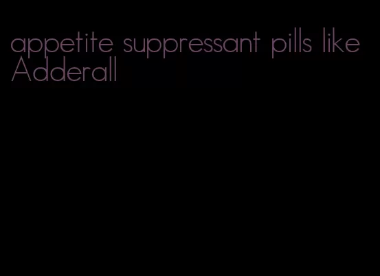 appetite suppressant pills like Adderall