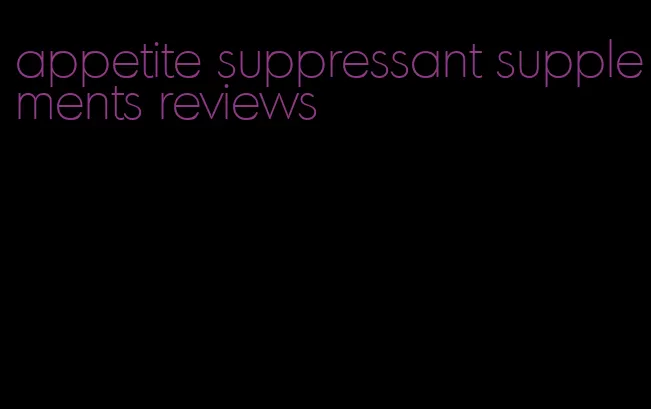 appetite suppressant supplements reviews