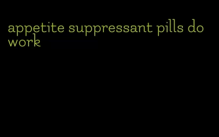 appetite suppressant pills do work