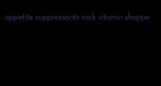 appetite suppressants rock vitamin shoppe