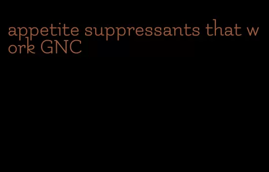 appetite suppressants that work GNC