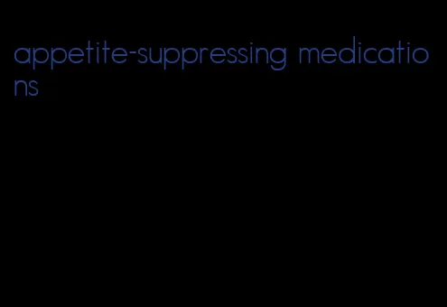 appetite-suppressing medications