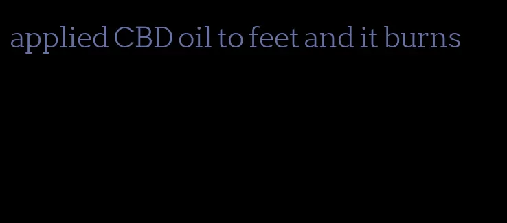 applied CBD oil to feet and it burns