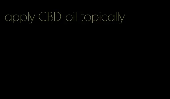 apply CBD oil topically