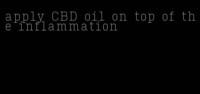 apply CBD oil on top of the inflammation