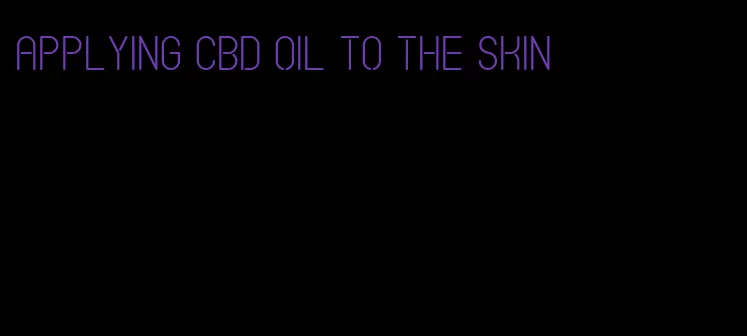 applying CBD oil to the skin