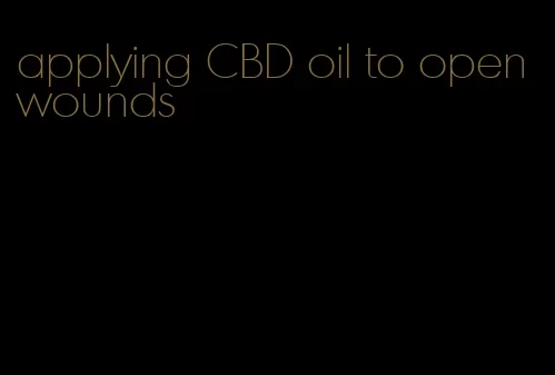 applying CBD oil to open wounds