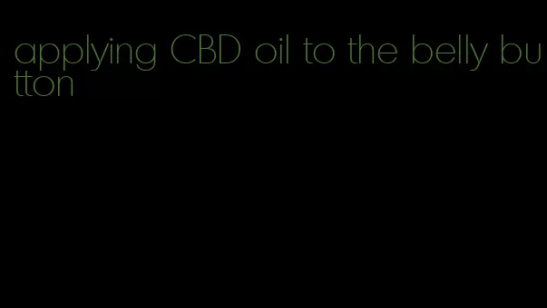 applying CBD oil to the belly button