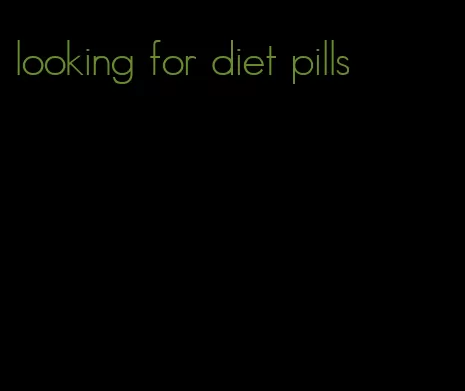 looking for diet pills