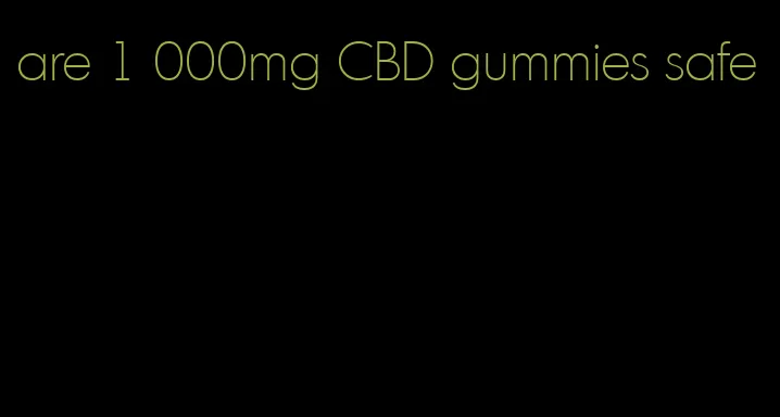 are 1 000mg CBD gummies safe