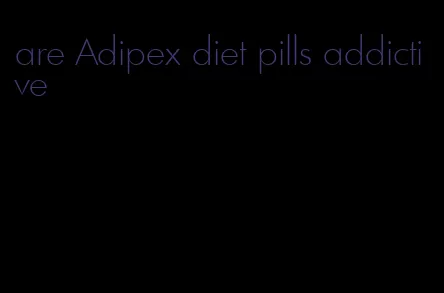 are Adipex diet pills addictive