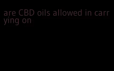 are CBD oils allowed in carrying on