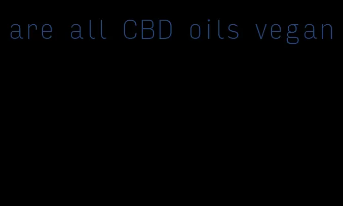 are all CBD oils vegan