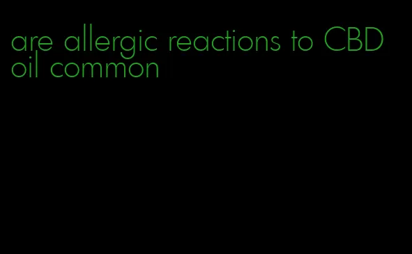 are allergic reactions to CBD oil common