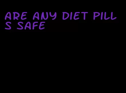 are any diet pills safe