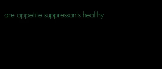 are appetite suppressants healthy