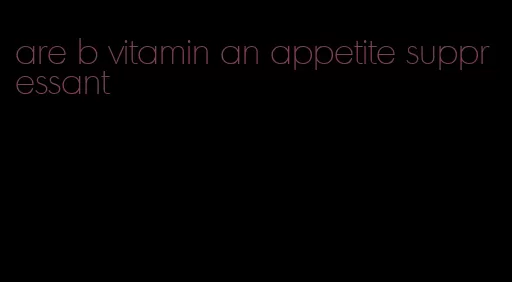 are b vitamin an appetite suppressant