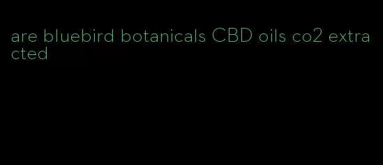 are bluebird botanicals CBD oils co2 extracted