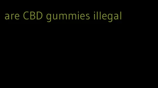 are CBD gummies illegal