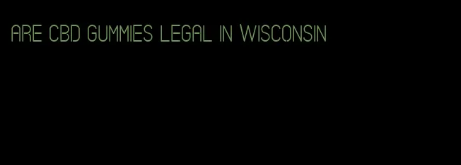 are CBD gummies legal in Wisconsin